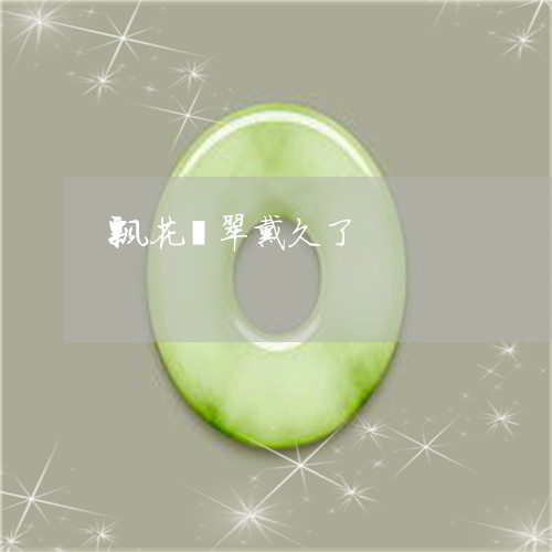 飘花翡翠戴久了/2023032129590