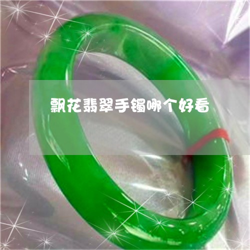 飘花翡翠手镯哪个好看/2023060429168 飘花翡翠手镯哪个好看/2023060429168