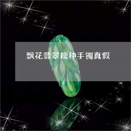 飘花翡翠糯种手镯真假/2023060453616