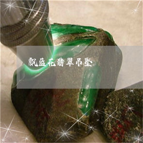 飘蓝花翡翠吊坠/2023032182516