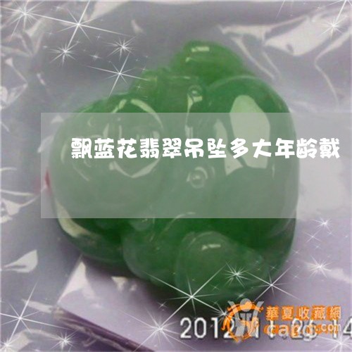 飘蓝花翡翠吊坠多大年龄戴/2023071149581