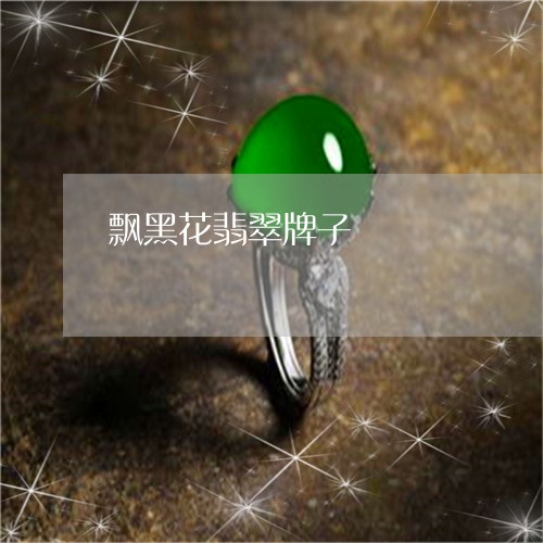 飘黑花翡翠牌子/2023032150363