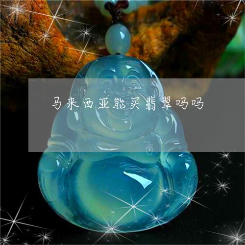 马来西亚能买翡翠吗吗/2023060430503 马来西亚能买翡翠吗吗/2023060430503
