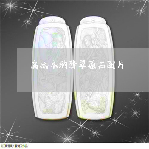 高冰木纳翡翠原石图片/2023060474827