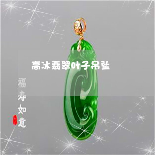 高冰翡翠叶子吊坠/2023022728572 高冰翡翠叶子吊坠/2023022728572