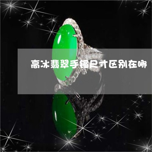 高冰翡翠手镯尺寸区别在哪/2023071180694