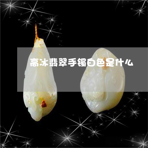 高冰翡翠手镯白色是什么/2023071025827