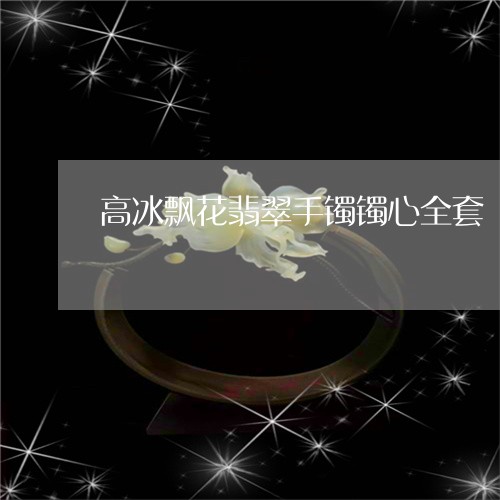 高冰飘花翡翠手镯镯心全套/2023062871513