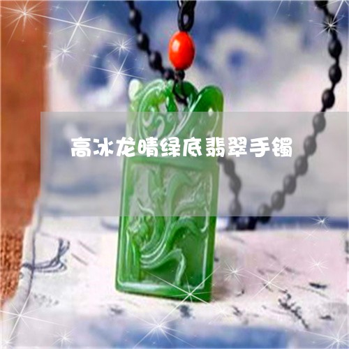 高冰龙晴绿底翡翠手镯/2023060325369
