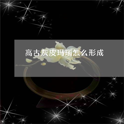 高古灰皮玛瑙怎么形成/2023060306251