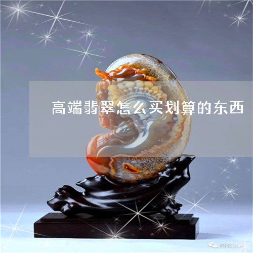 高端翡翠怎么买划算的东西/2023061914281