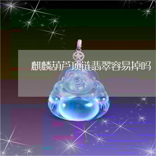 麒麟葫芦项链翡翠容易掉吗/2023062964804