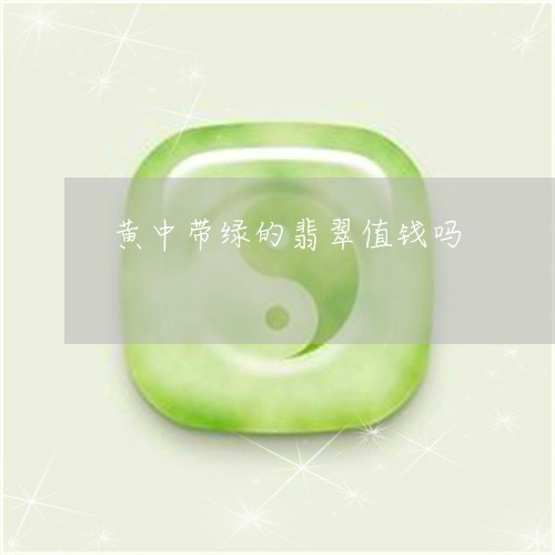 黄中带绿的翡翠值钱吗/2023060348382