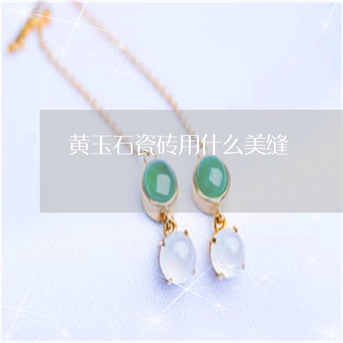 黄玉石瓷砖用什么美缝/2023060375706