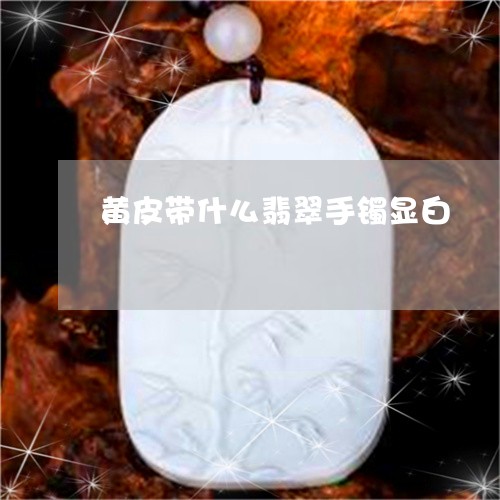 黄皮带什么翡翠手镯显白/2023071063613
