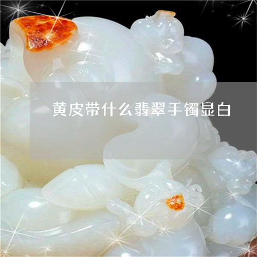 黄皮带什么翡翠手镯显白/2023071075816