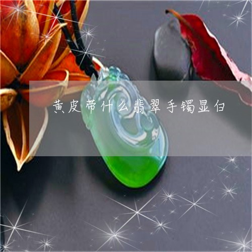 黄皮带什么翡翠手镯显白/2023071092828