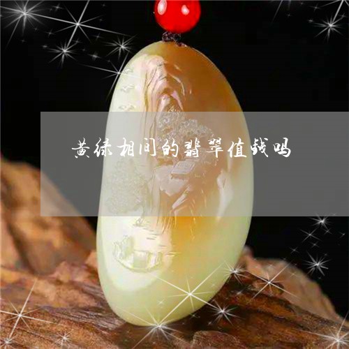 黄绿相间的翡翠值钱吗/2023060396057