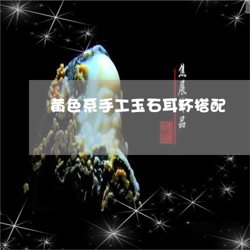 黄色系手工玉石耳环搭配/2023061996058