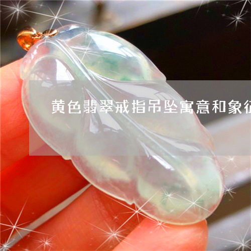 黄色翡翠戒指吊坠寓意和象征/2023063004916 黄色翡翠戒指吊坠寓意和象征/2023063004916