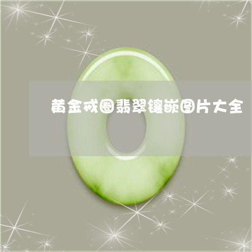 黄金戒圈翡翠镶嵌图片大全/2023061945150