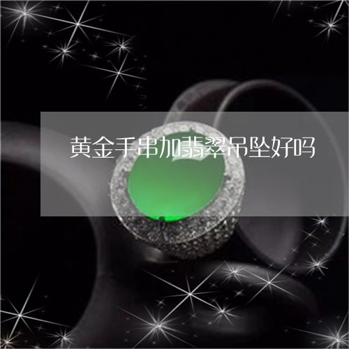 黄金手串加翡翠吊坠好吗/2023061862936