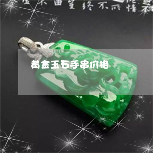 黄金玉石手串价格/2023022616040 黄金玉石手串价格/2023022616040