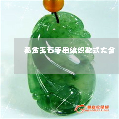 黄金玉石手串编织款式大全/2023061961615
