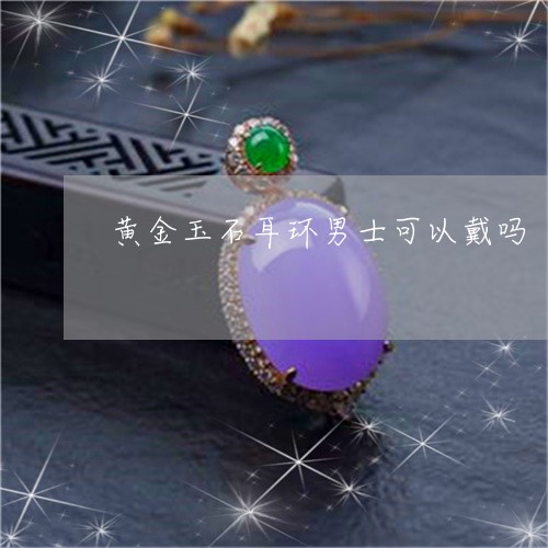 黄金玉石耳环男士可以戴吗/2023061951696