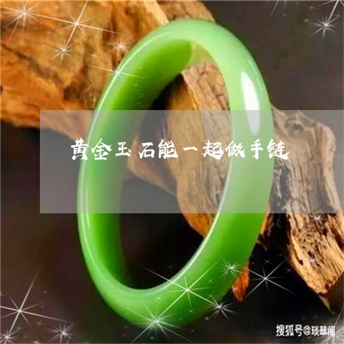 黄金玉石能一起做手链/2023060349270