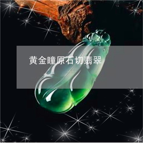 黄金瞳原石切翡翠/2023022653947 黄金瞳原石切翡翠/2023022653947