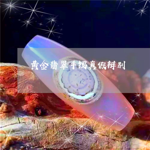 黄金翡翠手镯真假辨别/2023060305946