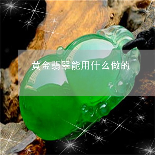 黄金翡翠能用什么做的/2023060305848