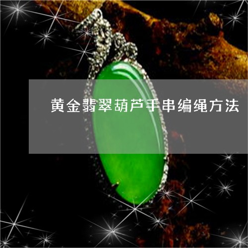 黄金翡翠葫芦手串编绳方法/2023071116060