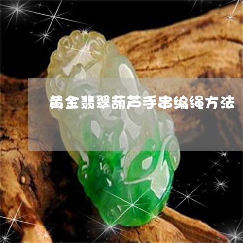黄金翡翠葫芦手串编绳方法/2023071127047