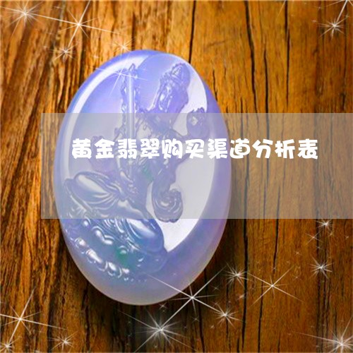 黄金翡翠购买渠道分析表/2023061895728