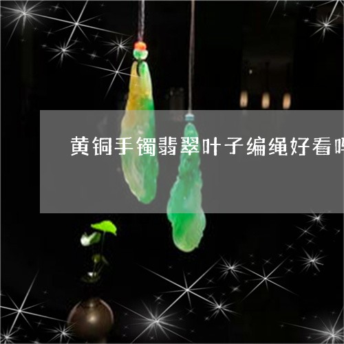 黄铜手镯翡翠叶子编绳好看吗/2023071217957