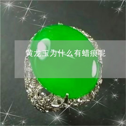 黄龙玉为什么有蜡痕呢/2023060317151