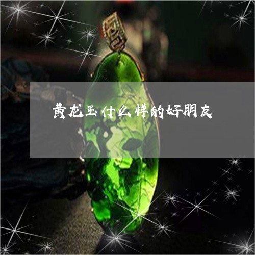 黄龙玉什么样的好朋友/2023060358492