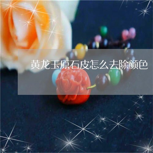 黄龙玉原石皮怎么去除颜色/2023071111715