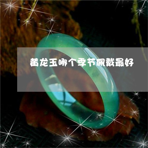 黄龙玉哪个季节佩戴最好/2023071072725 黄龙玉哪个季节佩戴最好/2023071072725