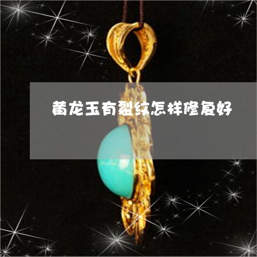 黄龙玉有裂纹怎样修复好/2023071049279 黄龙玉有裂纹怎样修复好/2023071049279