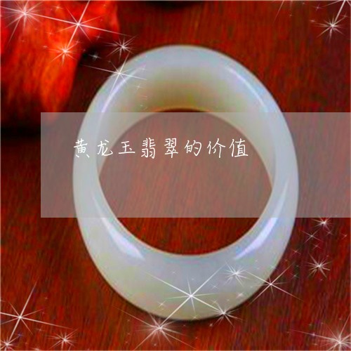 黄龙玉翡翠的价值/2023022817382