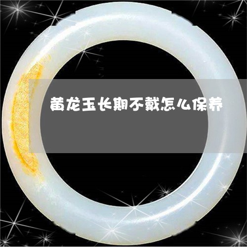 黄龙玉长期不戴怎么保养/2023061802804