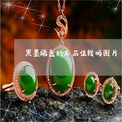 黑墨绿色的玉石值钱吗图片/2023061948402 黑墨绿色的玉石值钱吗图片/2023061948402