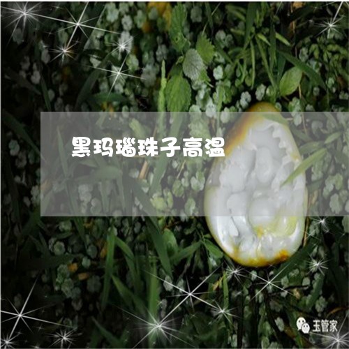 黑玛瑙珠子高温/2023032114737