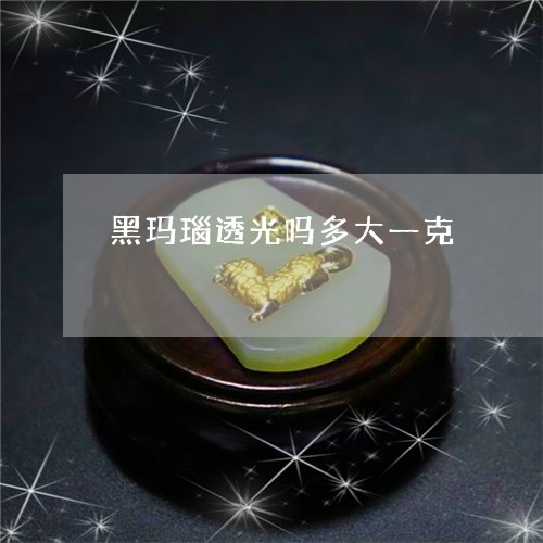 黑玛瑙透光吗多大一克/2023060300460