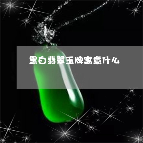 黑白翡翠玉牌寓意什么/2023060311615