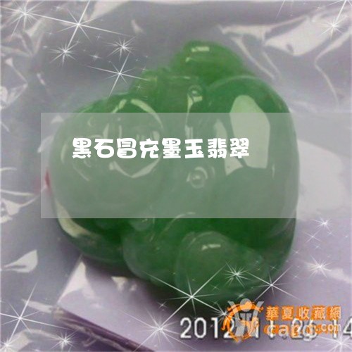 黑石冒充墨玉翡翠/2023022794160