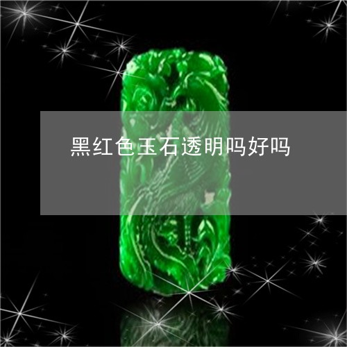 黑红色玉石透明吗好吗/2023060362704
